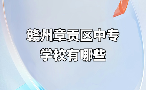 贛州章貢區(qū)中專學(xué)校有哪些