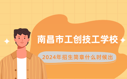 2024南昌市工創技工學校招生簡章什么時候出？