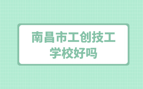 南昌市工創技工學校好嗎