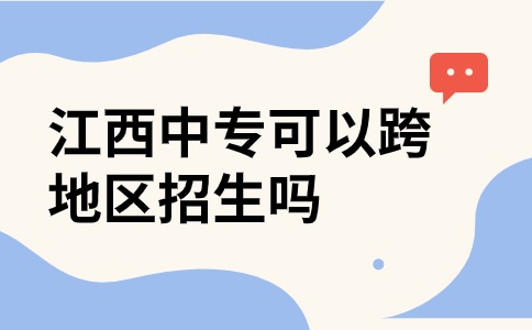 江西中專可以跨地區招生嗎