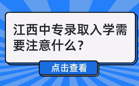 2024年江西中專錄取入學需要注意什么？