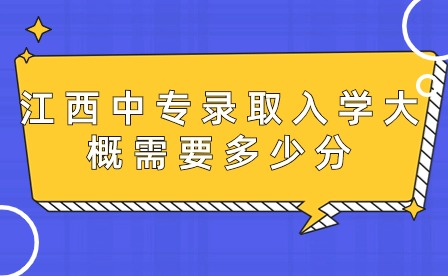 江西中專錄取入學大概需要多少分？