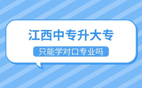 江西中專升大專只能學對口專業(yè)嗎
