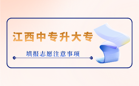 江西中專升大專填報志愿注意事項