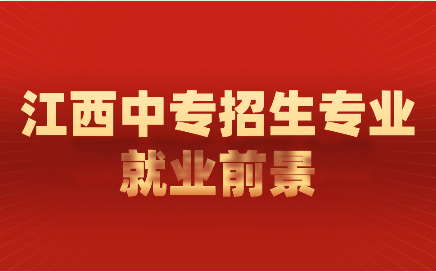 江西中專招生專業就業情況