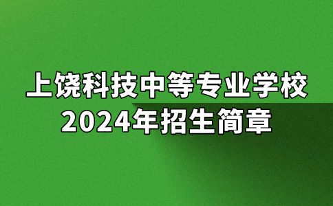 2024年上饒科技中等專業(yè)學(xué)校招生簡(jiǎn)章