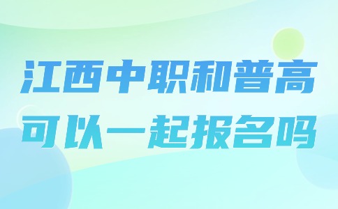 江西中職和普高可以一起報名嗎