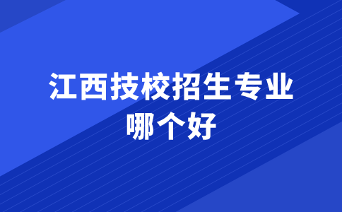 江西技校招生專業哪個好
