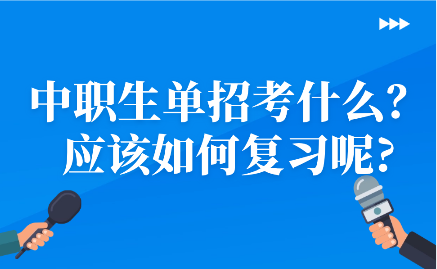 江西中職生單招考什么？應(yīng)該如何復(fù)習(xí)呢?