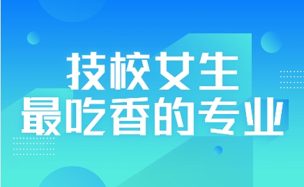 江西技校女生最吃香的專業有哪些