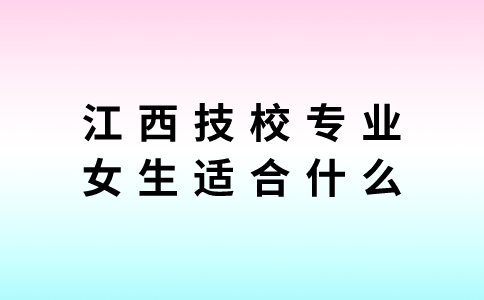 江西技校專業女生適合什么