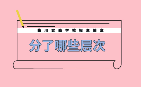 臨川實(shí)驗(yàn)學(xué)校招生簡(jiǎn)章分了哪些層次