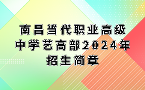 南昌當代職業高級中學藝高部2024年招生簡章
