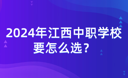 2024年江西中職學校要怎么選?