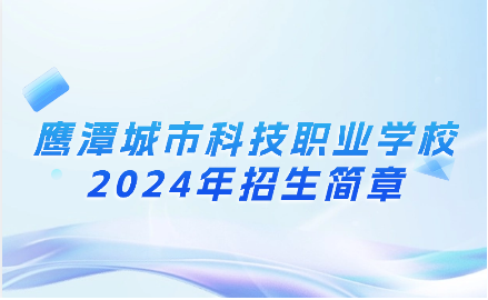 2024年鷹潭城市科技職業(yè)學校招生簡章