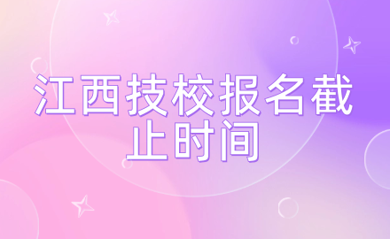 江西技校報名截止時間