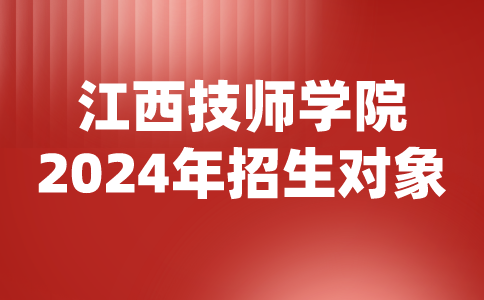 2024年江西技師學院招生對象