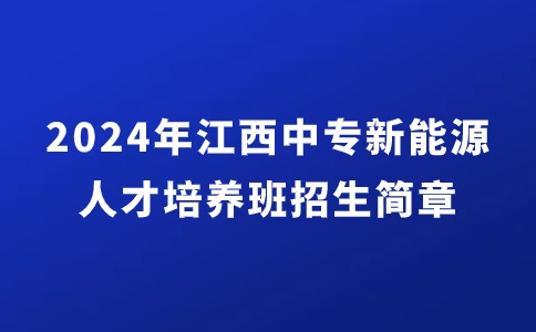 2024年江西中專新能源高端人才培養班招生簡章