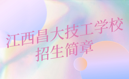 江西昌大技工學(xué)校招生簡(jiǎn)章