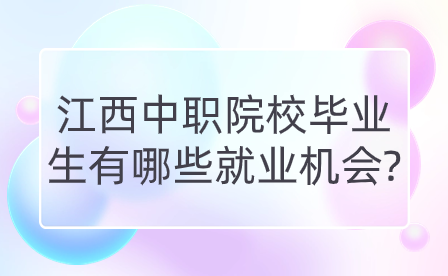 江西中職院校畢業生有哪些就業機會?