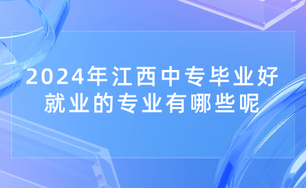 2024年江西中專畢業好就業的專業有哪些呢