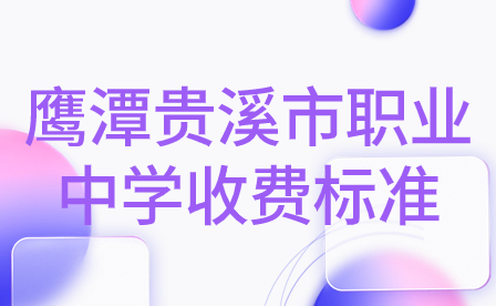 鷹潭貴溪市職業(yè)中學(xué)收費標準