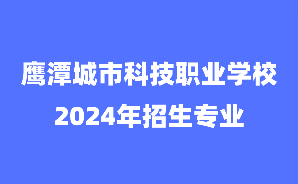 鷹潭城市科技職業學校招生專業