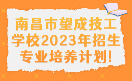 南昌市望成技工學校2023年招生專業培養計劃!