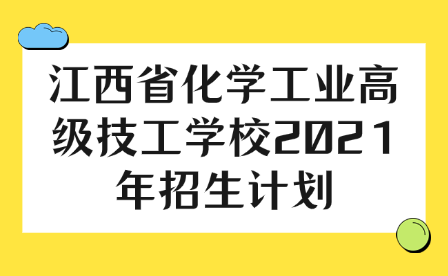 江西省化學工業高級技工學校2021年招生計劃