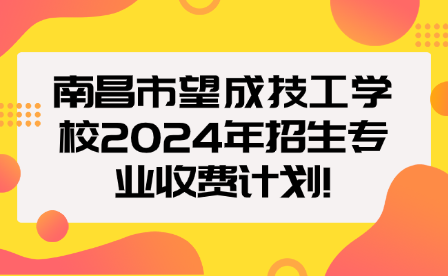 南昌市望成技工學校2024年招生專業(yè)收費計劃!