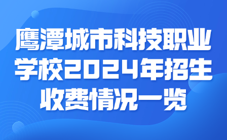 鷹潭城市科技職業學校2024年招生收費情況一覽