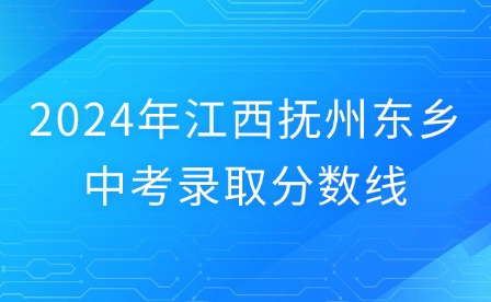 2024年江西撫州東鄉(xiāng)中考錄取分?jǐn)?shù)線