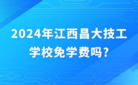 2024年江西昌大技工學校免學費嗎?