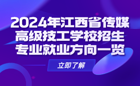 2024年江西省傳媒高級技工學(xué)校招生專業(yè)就業(yè)方向一覽