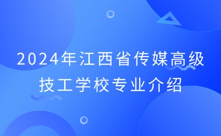 2024年江西省傳媒高級技工學校專業介紹