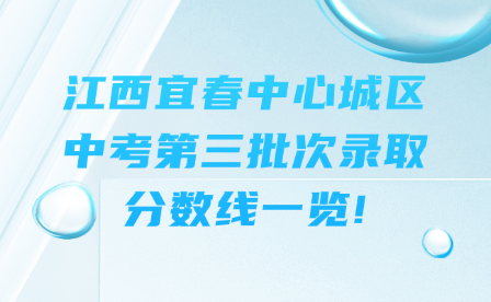 江西宜春中心城區中考第三批次錄取分數線一覽!