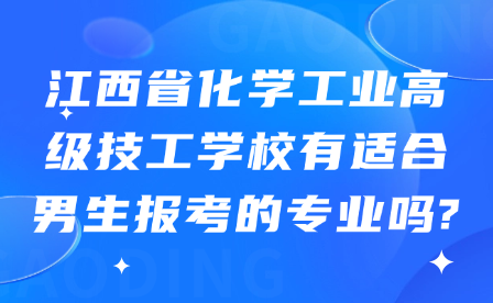 江西省化學工業高級技工學校有適合男生報考的專業嗎?
