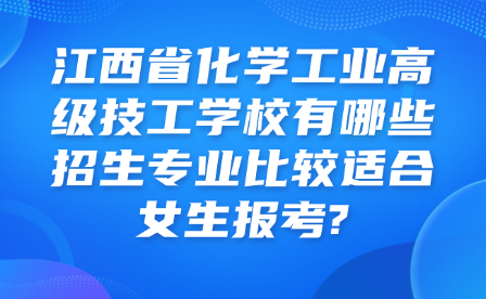 江西省化學工業高級技工學校有哪些招生專業比較適合女生報考?