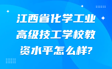 江西省化學(xué)工業(yè)高級技工學(xué)校教資水平怎么樣?