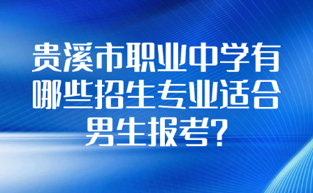 貴溪市職業中學有哪些招生專業適合男生報考?