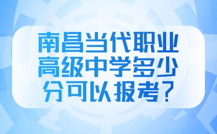 南昌當代職業高級中學多少分可以報考？