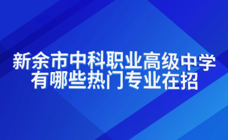 新余市中科職業高級中學有哪些熱門專業在招生?