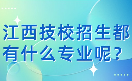 江西技校招生都有什么專業呢?