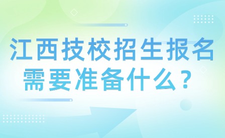江西技校招生報名需要準備什么？