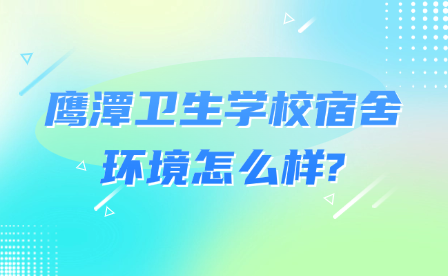 鷹潭衛生學校宿舍環境怎么樣?