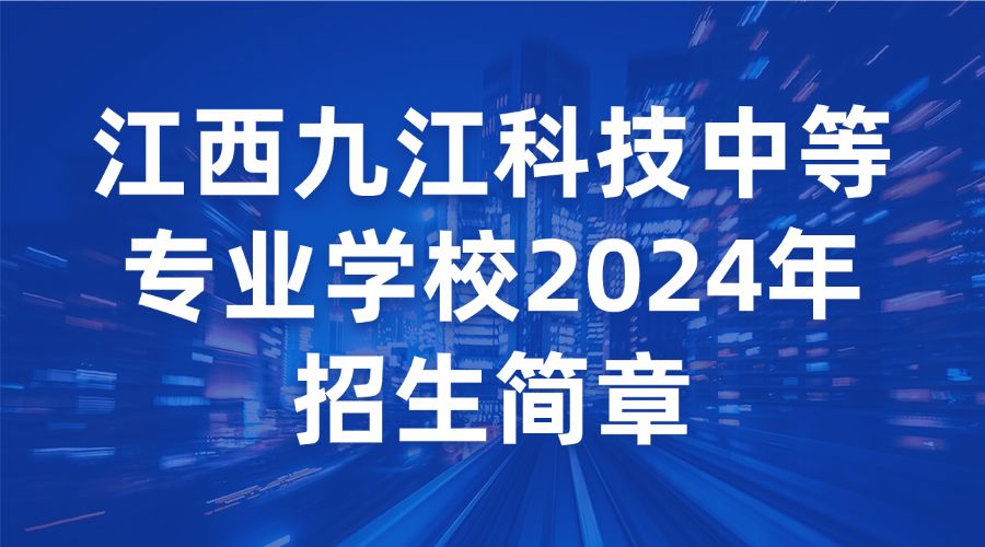 江西九江科技中等專業學校2024年招生簡章