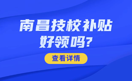南昌技校補貼好領(lǐng)嗎?