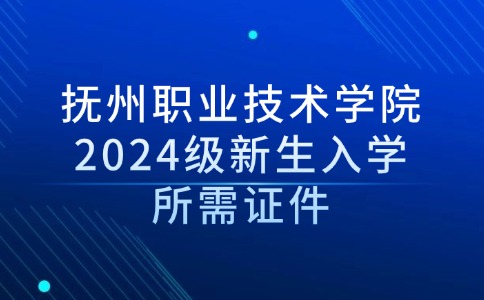 撫州職業技術學院2024級新生入學所需證件