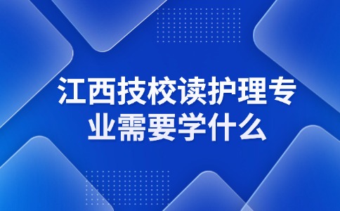 江西技校讀護理專業需要學什么?
