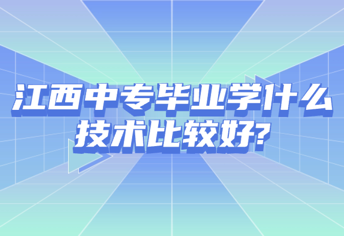 江西中專畢業學什么技術比較好?
